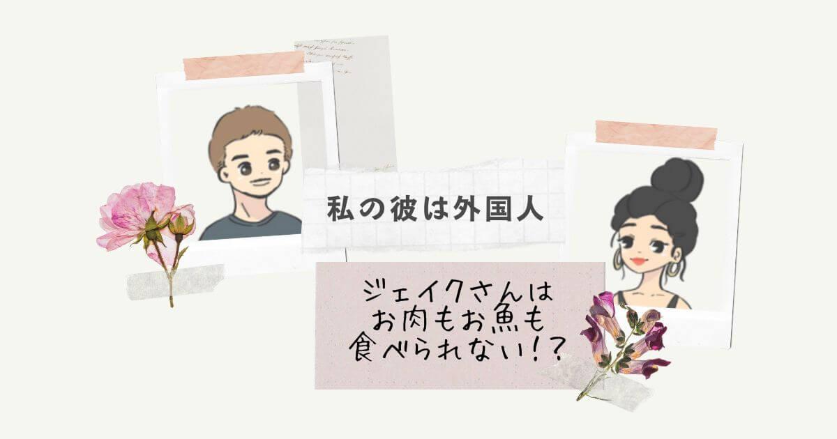 私の彼は外国人　食事　オーストラリア人彼氏　国際恋愛　国際結婚　外国人との暮らし　カルチャーショック　コラム　ジェイクさんは お肉もお魚も 食べられない！？